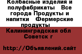 Колбасные изделия и полуфабрикаты - Все города Продукты и напитки » Фермерские продукты   . Калининградская обл.,Советск г.